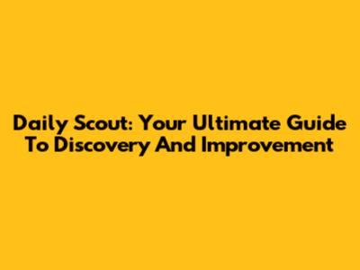 Daily Scout: Your Ultimate Guide To Discovery And Improvement