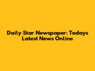 Daily Star Newspaper: Today's Latest News Online