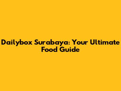 Dailybox Surabaya: Your Ultimate Food Guide