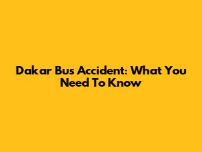 Dakar Bus Accident: What You Need To Know