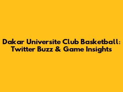 Dakar Universite Club Basketball: Twitter Buzz & Game Insights