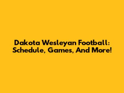 Dakota Wesleyan Football: Schedule, Games, And More!