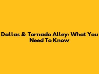Dallas & Tornado Alley: What You Need To Know