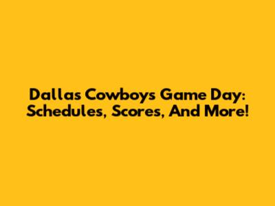 Dallas Cowboys Game Day: Schedules, Scores, And More!