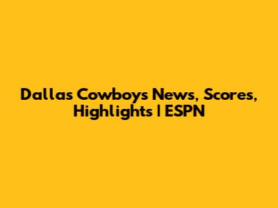 Dallas Cowboys News, Scores, Highlights | ESPN