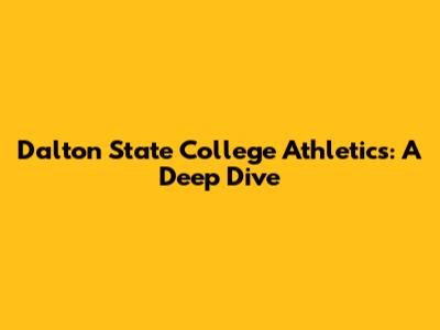 Dalton State College Athletics: A Deep Dive