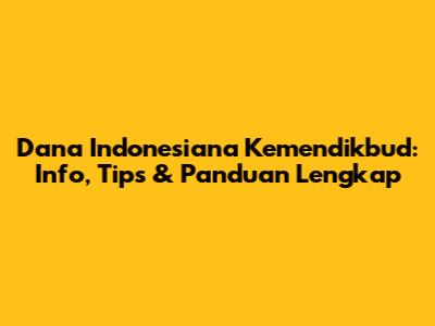 Dana Indonesiana Kemendikbud: Info, Tips & Panduan Lengkap