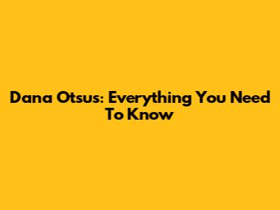 Dana Otsus: Everything You Need To Know