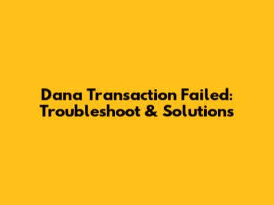 Dana Transaction Failed: Troubleshoot & Solutions