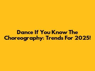 Dance If You Know The Choreography: Trends For 2025!