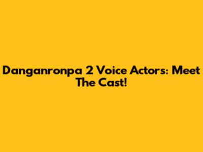Danganronpa 2 Voice Actors: Meet The Cast!