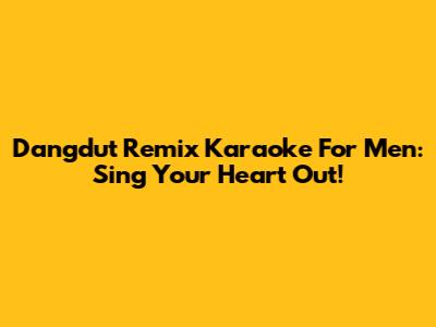 Dangdut Remix Karaoke For Men: Sing Your Heart Out!