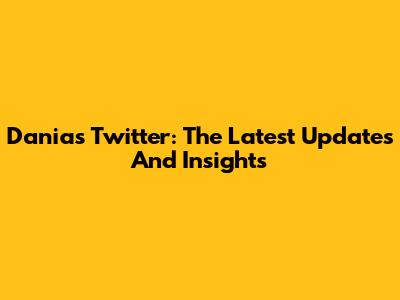 Dania's Twitter: The Latest Updates And Insights