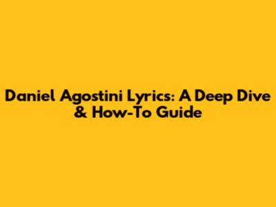 Daniel Agostini Lyrics: A Deep Dive & How-To Guide