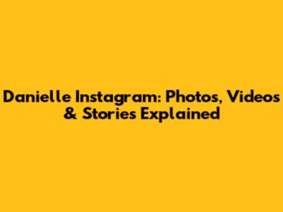 Danielle Instagram: Photos, Videos & Stories Explained