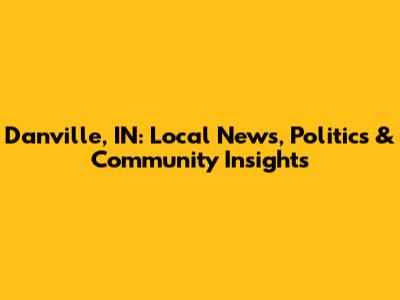 Danville, IN: Local News, Politics & Community Insights
