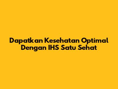 Dapatkan Kesehatan Optimal Dengan IHS Satu Sehat