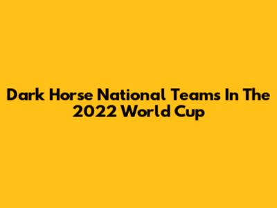 Dark Horse National Teams In The 2022 World Cup