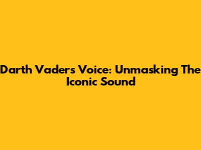 Darth Vader's Voice: Unmasking The Iconic Sound