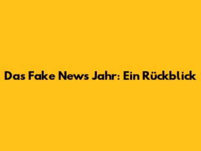 Das Fake News Jahr: Ein Rückblick