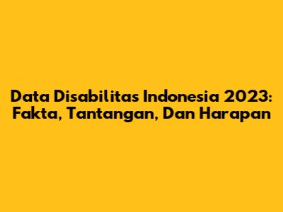 Data Disabilitas Indonesia 2023: Fakta, Tantangan, Dan Harapan