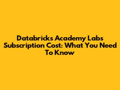 Databricks Academy Labs Subscription Cost: What You Need To Know