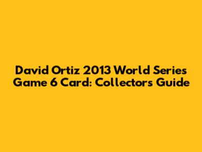 David Ortiz 2013 World Series Game 6 Card: Collectors Guide