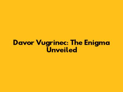 Davor Vugrinec: The Enigma Unveiled