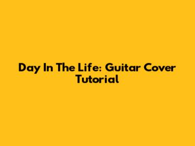 Day In The Life: Guitar Cover Tutorial