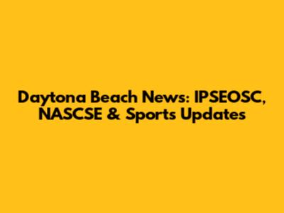 Daytona Beach News: IPSEOSC, NASCSE & Sports Updates