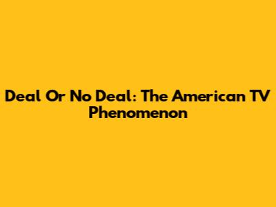 Deal Or No Deal: The American TV Phenomenon