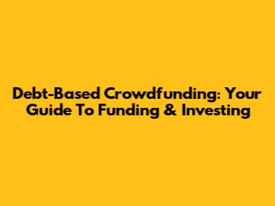 Debt-Based Crowdfunding: Your Guide To Funding & Investing