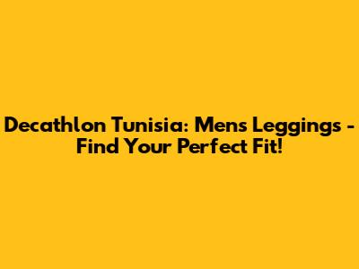 Decathlon Tunisia: Men's Leggings - Find Your Perfect Fit!