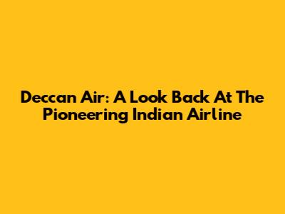 Deccan Air: A Look Back At The Pioneering Indian Airline