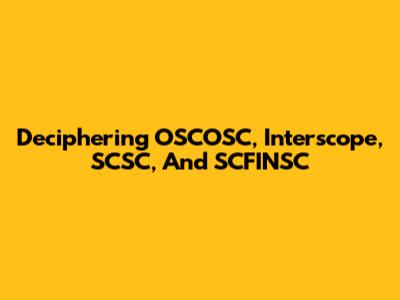 Deciphering OSCOSC, Interscope, SCSC, And SCFINSC