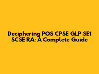 Deciphering POS CPSE GLP SE1 SCSE RA: A Complete Guide