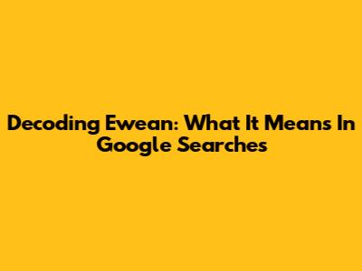 Decoding "Ewean": What It Means In Google Searches
