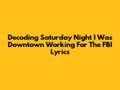 Decoding "Saturday Night I Was Downtown Working For The FBI" Lyrics