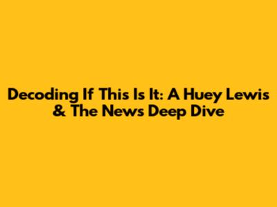 Decoding 'If This Is It': A Huey Lewis & The News Deep Dive