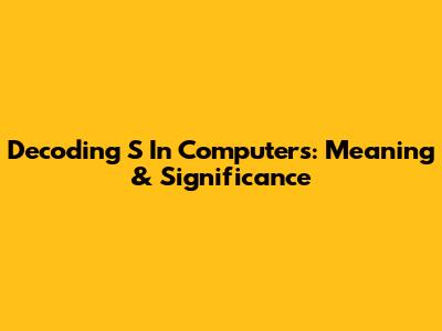 Decoding 'S' In Computers: Meaning & Significance