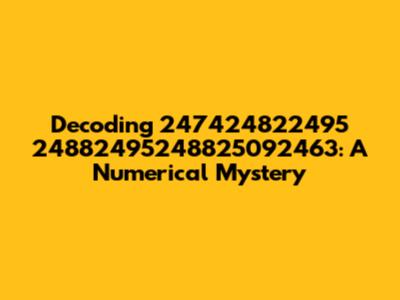 Decoding 247424822495 24882495248825092463: A Numerical Mystery