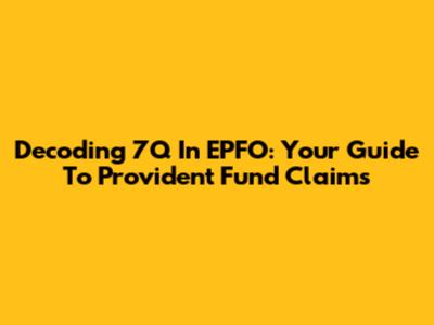Decoding 7Q In EPFO: Your Guide To Provident Fund Claims