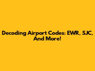 Decoding Airport Codes: EWR, SJC, And More!