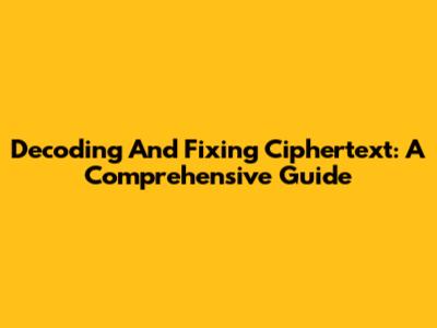 Decoding And Fixing Ciphertext: A Comprehensive Guide