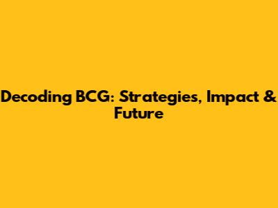 Decoding BCG: Strategies, Impact & Future