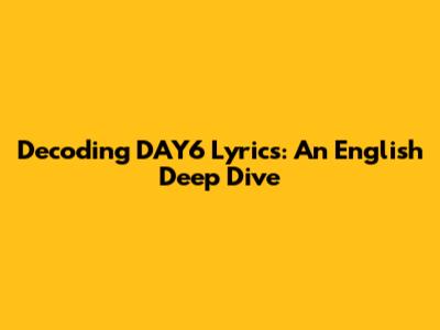 Decoding DAY6 Lyrics: An English Deep Dive