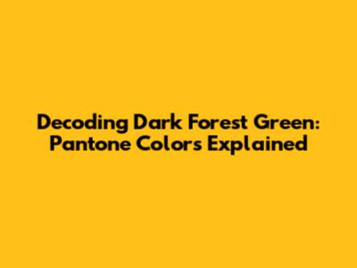 Decoding Dark Forest Green: Pantone Colors Explained
