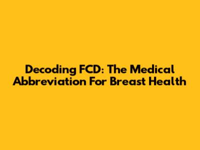 Decoding FCD: The Medical Abbreviation For Breast Health
