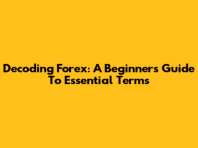 Decoding Forex: A Beginner's Guide To Essential Terms