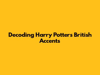 Decoding Harry Potter's British Accents